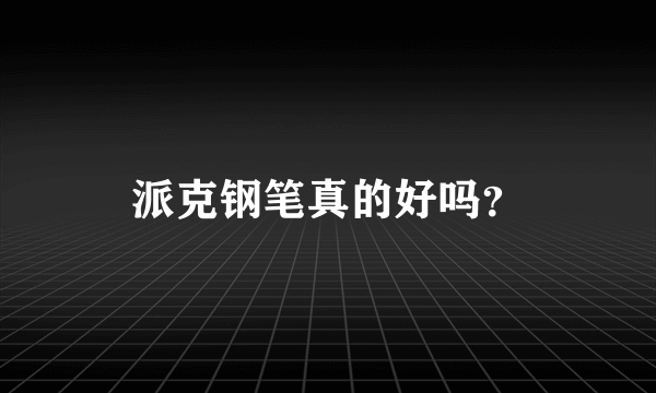 派克钢笔真的好吗？