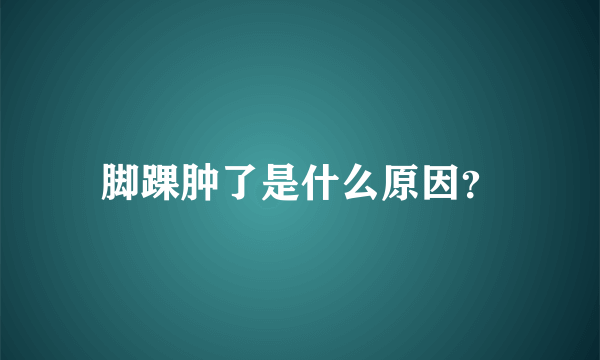 脚踝肿了是什么原因？