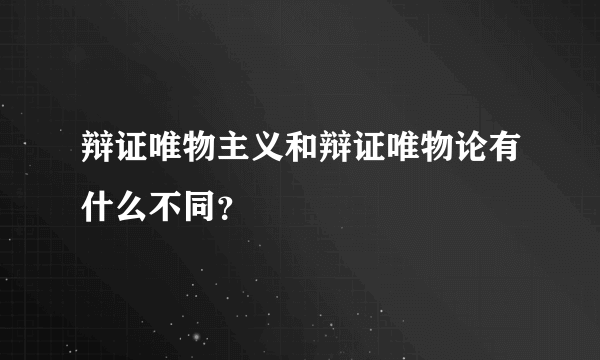 辩证唯物主义和辩证唯物论有什么不同？