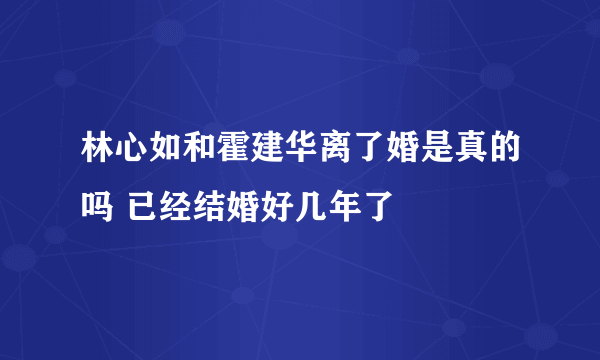 林心如和霍建华离了婚是真的吗 已经结婚好几年了