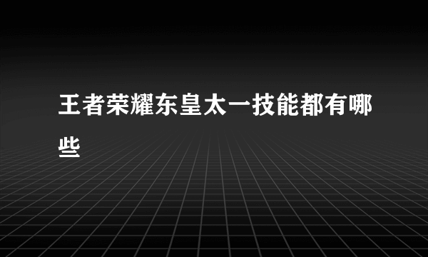 王者荣耀东皇太一技能都有哪些