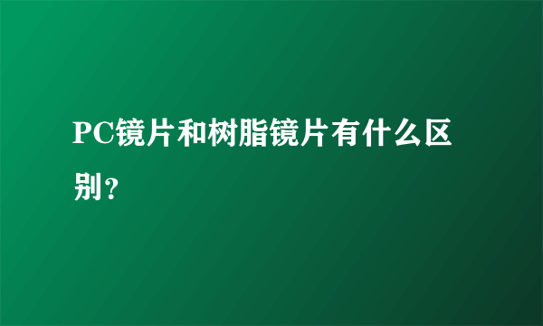 PC镜片和树脂镜片有什么区别？