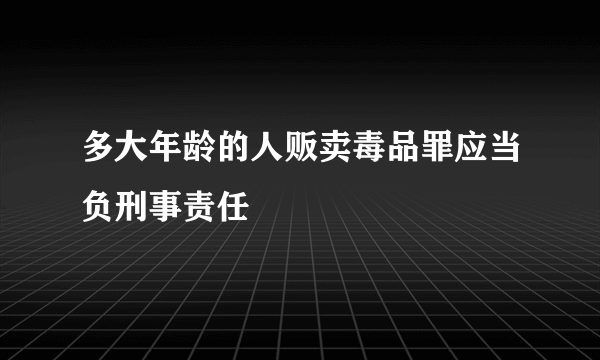 多大年龄的人贩卖毒品罪应当负刑事责任