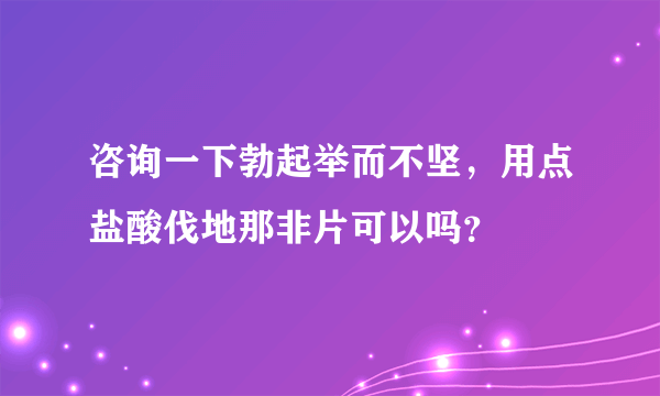 咨询一下勃起举而不坚，用点盐酸伐地那非片可以吗？