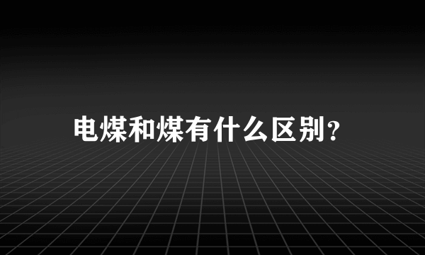 电煤和煤有什么区别？