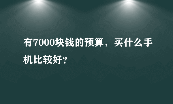 有7000块钱的预算，买什么手机比较好？