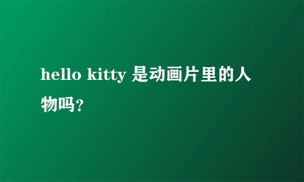 hello kitty 是动画片里的人物吗？