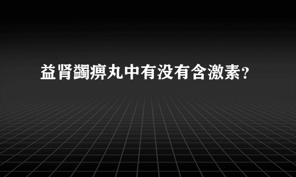 益肾蠲痹丸中有没有含激素？