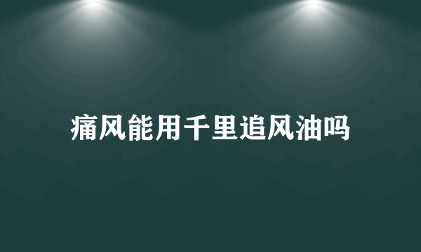 痛风能用千里追风油吗