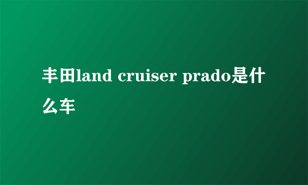 丰田land cruiser prado是什么车