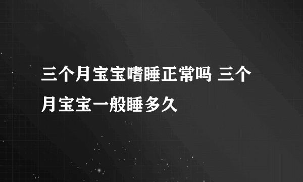 三个月宝宝嗜睡正常吗 三个月宝宝一般睡多久