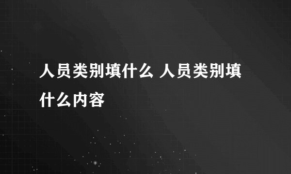 人员类别填什么 人员类别填什么内容