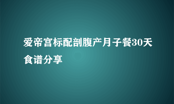 爱帝宫标配剖腹产月子餐30天食谱分享