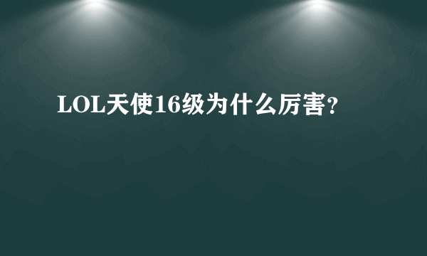 LOL天使16级为什么厉害？