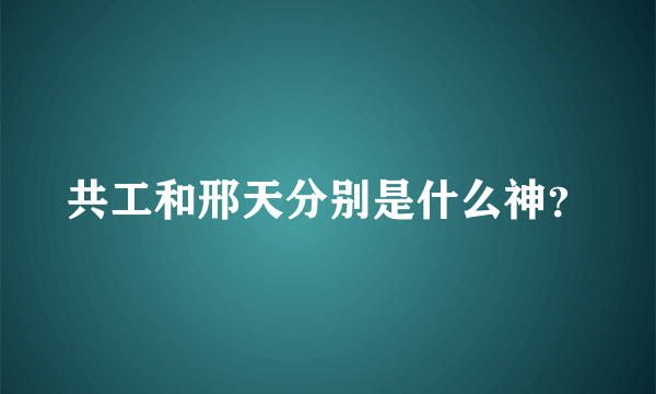 共工和邢天分别是什么神？