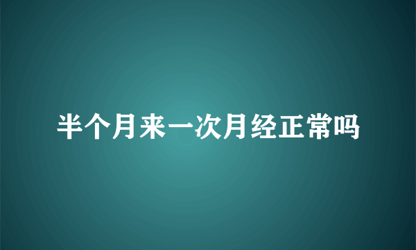 半个月来一次月经正常吗