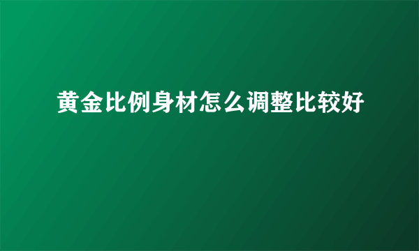 黄金比例身材怎么调整比较好