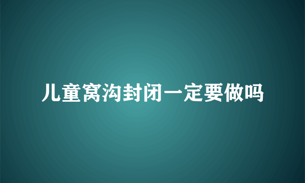 儿童窝沟封闭一定要做吗