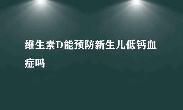 维生素D能预防新生儿低钙血症吗