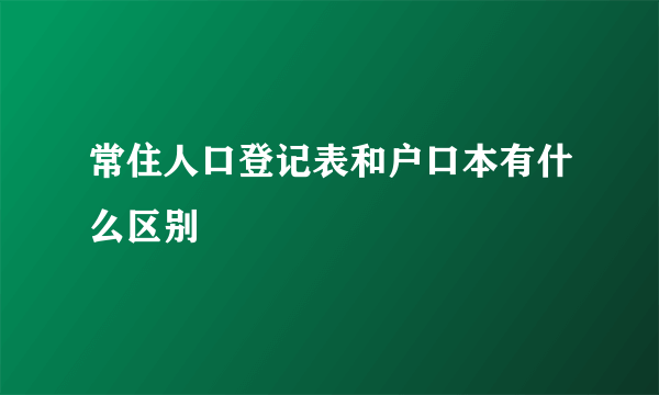 常住人口登记表和户口本有什么区别