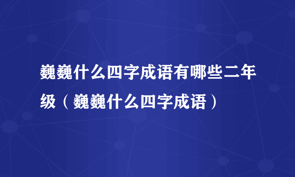 巍巍什么四字成语有哪些二年级（巍巍什么四字成语）