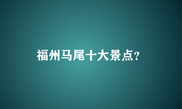 福州马尾十大景点？