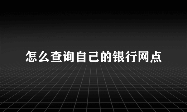 怎么查询自己的银行网点