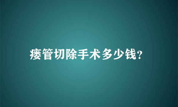 瘘管切除手术多少钱？