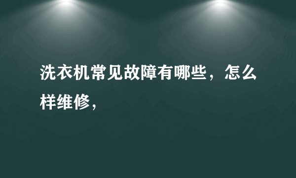 洗衣机常见故障有哪些，怎么样维修，