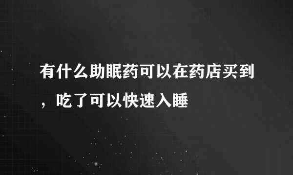 有什么助眠药可以在药店买到，吃了可以快速入睡