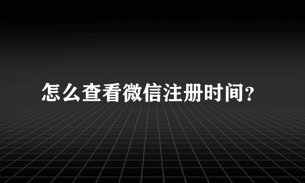 怎么查看微信注册时间？