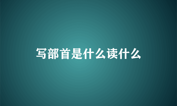 写部首是什么读什么