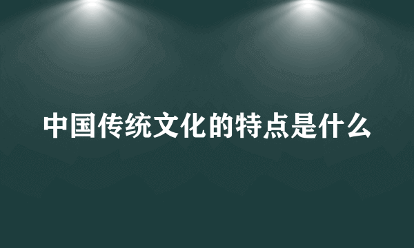 中国传统文化的特点是什么