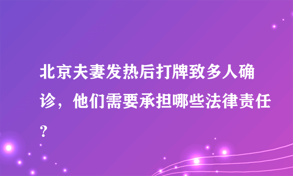 北京夫妻发热后打牌致多人确诊，他们需要承担哪些法律责任？