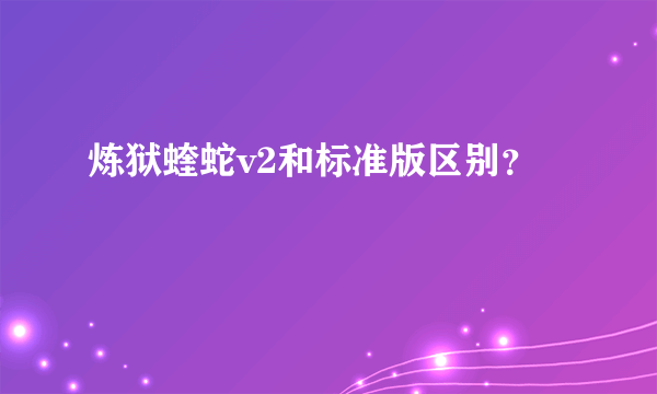 炼狱蝰蛇v2和标准版区别？