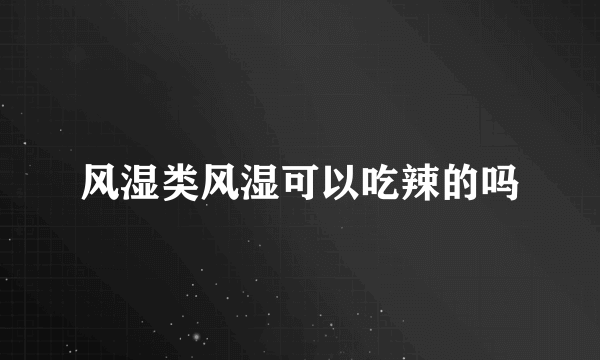 风湿类风湿可以吃辣的吗