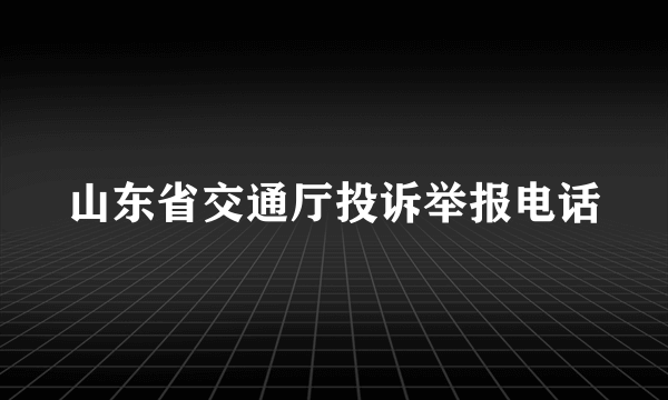 山东省交通厅投诉举报电话