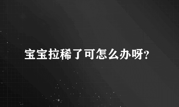 宝宝拉稀了可怎么办呀？