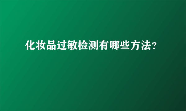 化妆品过敏检测有哪些方法？