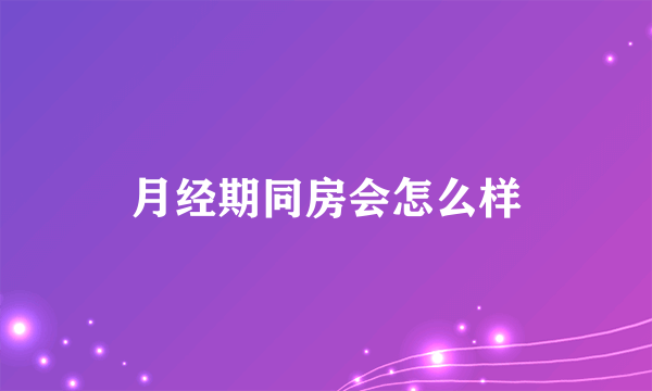 月经期同房会怎么样