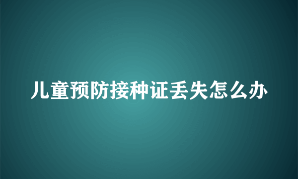 儿童预防接种证丢失怎么办