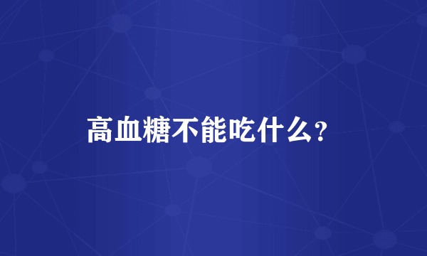 高血糖不能吃什么？