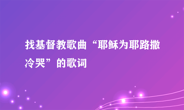 找基督教歌曲“耶稣为耶路撒冷哭”的歌词