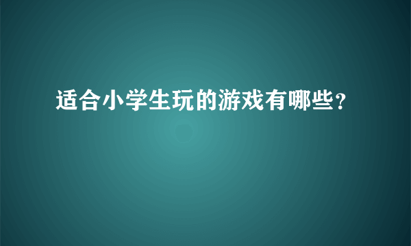 适合小学生玩的游戏有哪些？