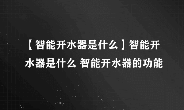 【智能开水器是什么】智能开水器是什么 智能开水器的功能