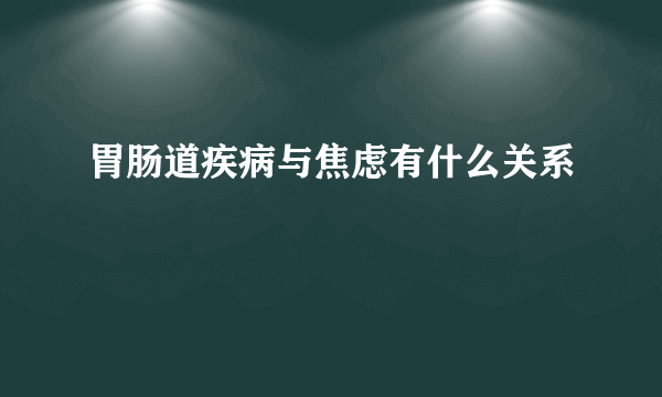 胃肠道疾病与焦虑有什么关系