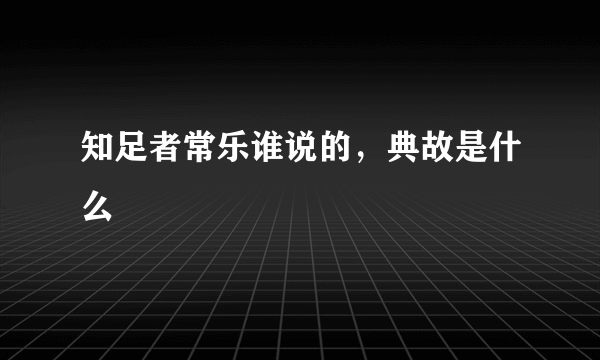 知足者常乐谁说的，典故是什么