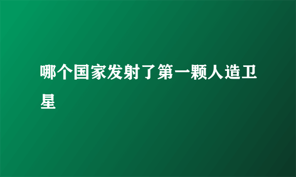 哪个国家发射了第一颗人造卫星