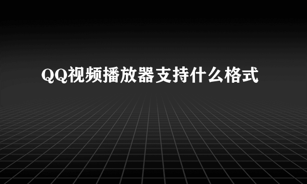 QQ视频播放器支持什么格式