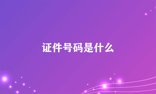 证件号码是什么